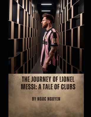 The Journey of Lionel Messi: A Tale of Clubs: L... B0C7J83THL Book Cover