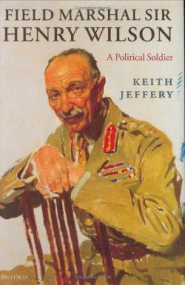 Field Marshal Sir Henry Wilson: A Political Sol... 0198203586 Book Cover