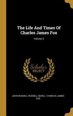 The Life And Times Of Charles James Fox; Volume 3 1010863207 Book Cover