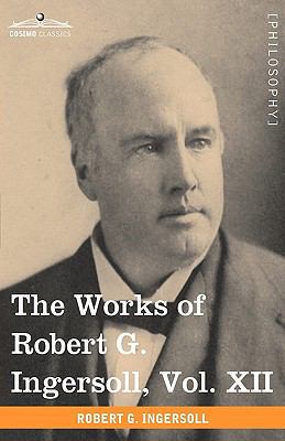 The Works of Robert G. Ingersoll, Vol. XII (in ... 160520899X Book Cover
