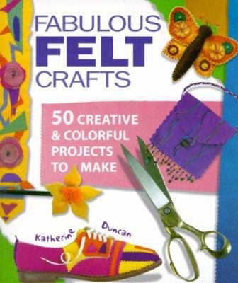 Fabulous Felt Crafts: 50 Creative & Colorful Pr... 1579901565 Book Cover
