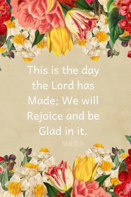 This is the day the Lord has made, We will Rejoice and be Glad in it-Psalm 118:24: A Christian Journal Filled with Favorite Bible Verses (KJV) - Pink and Yellow Flowers- Volume 3 1729419852 Book Cover