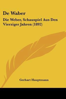 De Waber: Die Weber, Schauspiel Aus Den Vierzig... [German] 1160415641 Book Cover