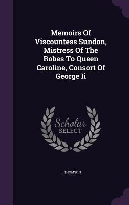 Memoirs Of Viscountess Sundon, Mistress Of The ... 1354508653 Book Cover