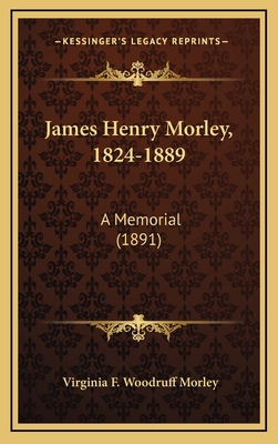 James Henry Morley, 1824-1889: A Memorial (1891) 1168847346 Book Cover