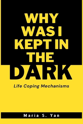 Why Was I Kept in the Dark: Life Coping Mechanisms B0BVDLH453 Book Cover