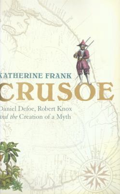 Crusoe: Daniel Defoe, Robert Knox and the Creat... 0224073095 Book Cover