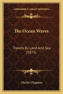The Ocean Waves: Travels By Land And Sea (1875) 1165608618 Book Cover