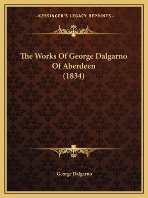 The Works Of George Dalgarno Of Aberdeen (1834) 1165671859 Book Cover