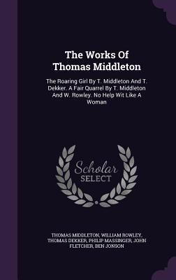 The Works Of Thomas Middleton: The Roaring Girl... 1346379858 Book Cover