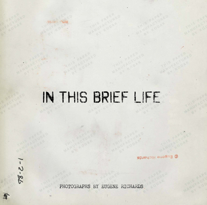 Eugene Richards: In This Brief Life 0991218922 Book Cover