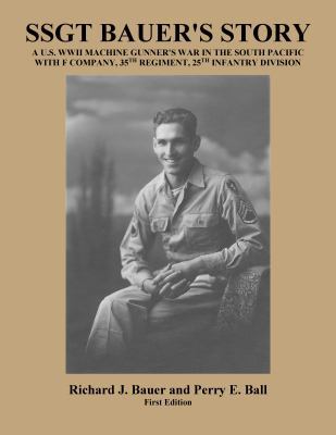 SSGT Bauer's Story : A U. S. Machine Gunner's War in the South Pacific with F Company, 35th Regiment, 25th Infantry Division