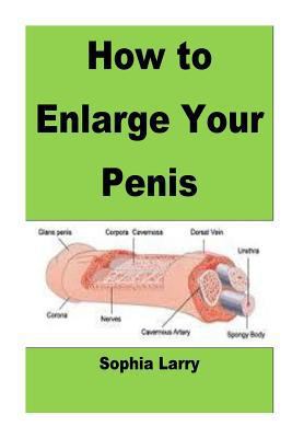 How to Enlarge Your Penis: Enlarge Your Penis by Combination of All Natural Methods 1518766188 Book Cover