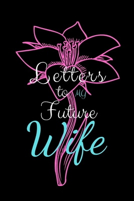 Letters To My Future Wife: Lined Journal for writing and taking notes, keepsake to write letters, love messages,Wedding Day Gift,Future Husband Future Wife Gift,Valentine's Day gift