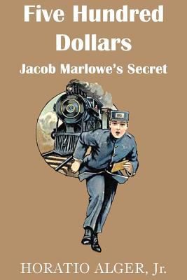 Five Hundred Dollars or Jacob Marlowe's Secrete 1483704904 Book Cover