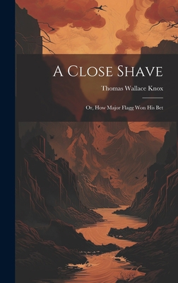 A Close Shave; Or, How Major Flagg Won His Bet 1020345713 Book Cover