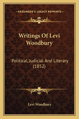 Writings Of Levi Woodbury: Political, Judicial ... 1163917133 Book Cover