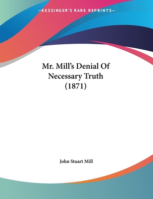 Mr. Mill's Denial Of Necessary Truth (1871) 1120650550 Book Cover