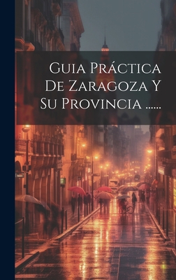 Guia Práctica De Zaragoza Y Su Provincia ...... [Spanish] 102104735X Book Cover