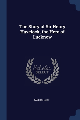 The Story of Sir Henry Havelock, the Hero of Lu... 1376948699 Book Cover