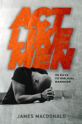 ACT Like Men: 40 Days to Biblical Manhood 0802457193 Book Cover