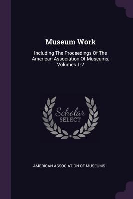 Museum Work: Including The Proceedings Of The A... 1378325621 Book Cover