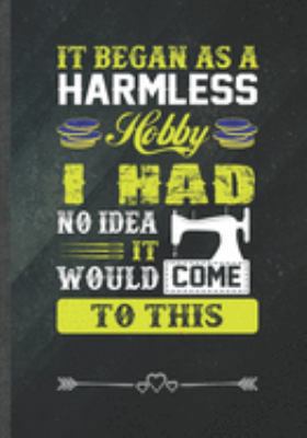 It Began as a Harmless Hobby I Had No Idea It Would Come to This: Funny Notebook/ Lined Journal Diary For Sewing Lover Quilting Knitting, Inspirational Birthday Gift Idea