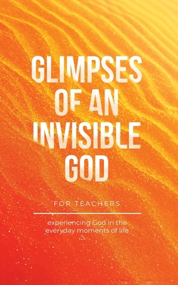 Glimpses of an Invisible God for Teachers: Expe... B0BT646F39 Book Cover