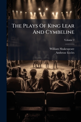 The Plays Of King Lear And Cymbeline; Volume 2 1179557638 Book Cover