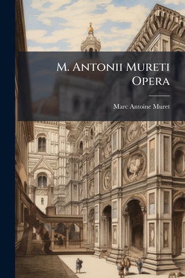 M. Antonii Mureti Opera: Tomus I Epistolas Mure... 1245048430 Book Cover