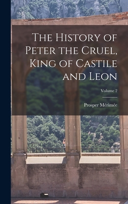 The History of Peter the Cruel, King of Castile... 1016334796 Book Cover