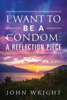 I Want to Be a Condom: A Reflection Piece 1977222366 Book Cover