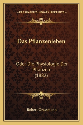 Das Pflanzenleben: Oder Die Physiologie Der Pfl... [German] 1167616529 Book Cover