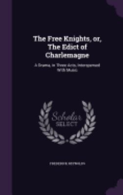 The Free Knights, Or, the Edict of Charlemagne:... 1359495363 Book Cover