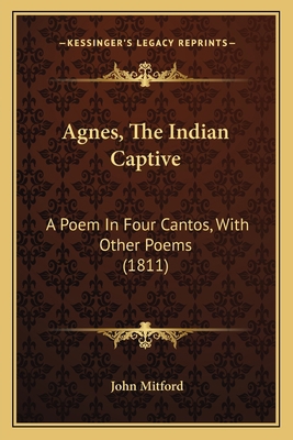 Agnes, The Indian Captive: A Poem In Four Canto... 1165909561 Book Cover
