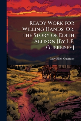 Ready Work for Willing Hands; Or, the Story of ... 1147374678 Book Cover