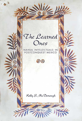 The Learned Ones: Nahua Intellectuals in Postco... 0816511365 Book Cover