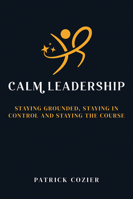 Calm Leadership: Staying Grounded, Staying in C... 178583746X Book Cover