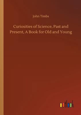 Curiosities of Science, Past and Present, A Boo... 3732631818 Book Cover