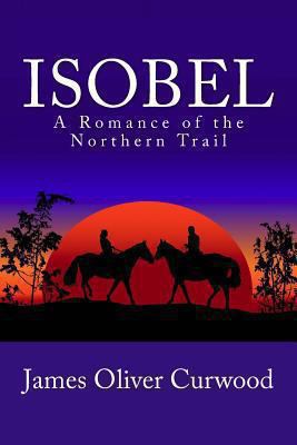 Isobel: A Romance of the Northern Trail 1481911961 Book Cover