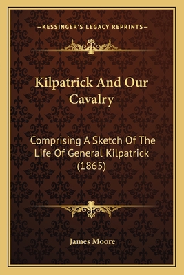 Kilpatrick And Our Cavalry: Comprising A Sketch... 1164885804 Book Cover