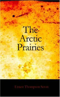 The Arctic Prairies: a Canoe-Journey of 2,000 M... 1426450125 Book Cover