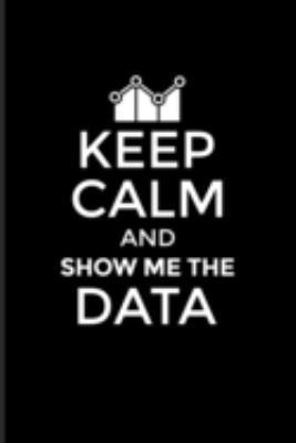 Paperback Keep Calm And Show Me The Data: Funny Profession Quote Journal - Notebook - Workbook For Analytics Manager, Database Normalization & Algorithm Fans - Book