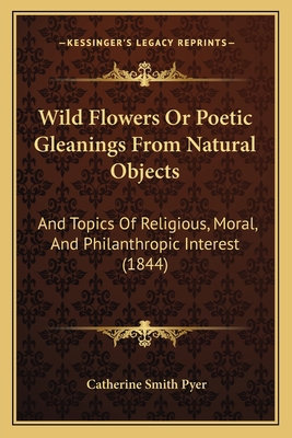 Wild Flowers Or Poetic Gleanings From Natural O... 1165770946 Book Cover