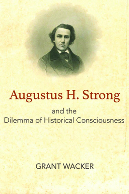 Augustus H. Strong and the Dilemma of Historica... 1481308440 Book Cover