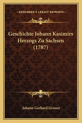 Geschichte Johann Kasimirs Herzogs Zu Sachsen (... [German] 1166043142 Book Cover