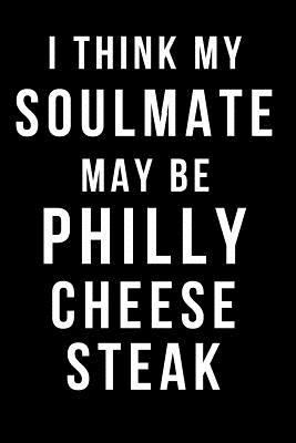 I Think My Soulmate May Be Philly Cheesesteak : Blank Line Journal
