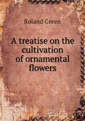 A treatise on the cultivation of ornamental flo... 5518831161 Book Cover
