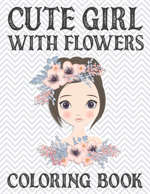 Cute Girl With Flowers Coloring Book: Beautiful Girl With Flower Adult Coloring Book for Stress Relief. Stress Relieving Flower Girl Coloring Book for Adults Women
