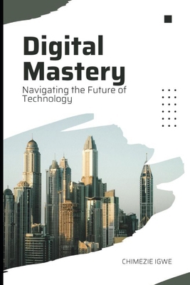 Digital Mastery: Navigating the Future of Techn... B0CXD884PQ Book Cover